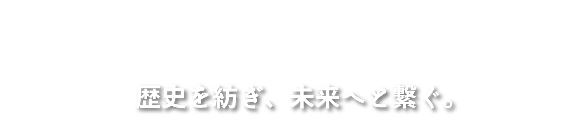 歴史を紡ぎ、未来へと繋ぐ